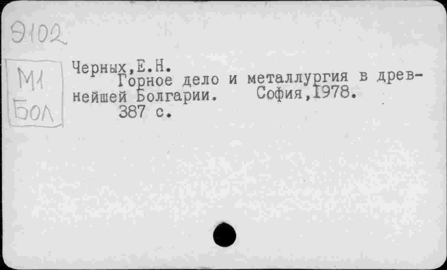 ﻿9Ж
Черных,Е.H.
Горное дело нейшей Болгарии.
387 с.
и металлургия в древ-София,1978.